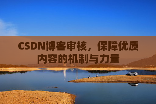 CSDN博客审核,保障优质内容的机制与力量