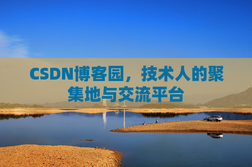 CSDN博客园,技术人的聚集地与交流平台 CSDN博客园,技术人的聚集地与交流平台